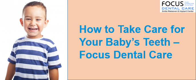 How to Take Care for Your Baby’s Teeth – Focus Dental Care