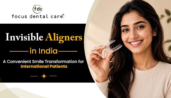 best invisible aligners in India for International Patients | Focus Dental Care Hyderabad